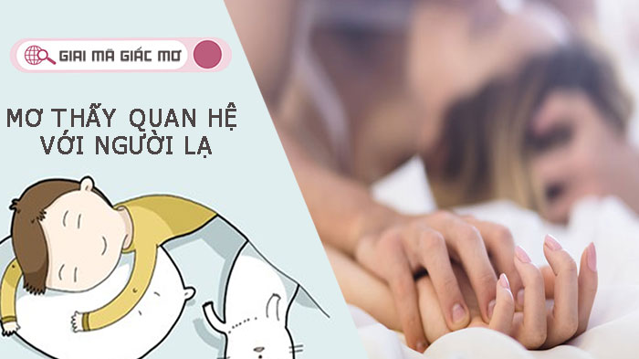 Mơ thấy quan hệ với người lạ - Điềm báo gì? Nên đánh con gì?